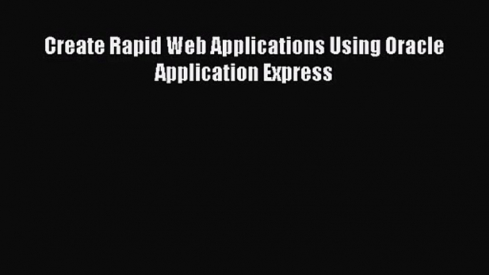 [PDF Download] Create Rapid Web Applications Using Oracle Application Express [Download] Full