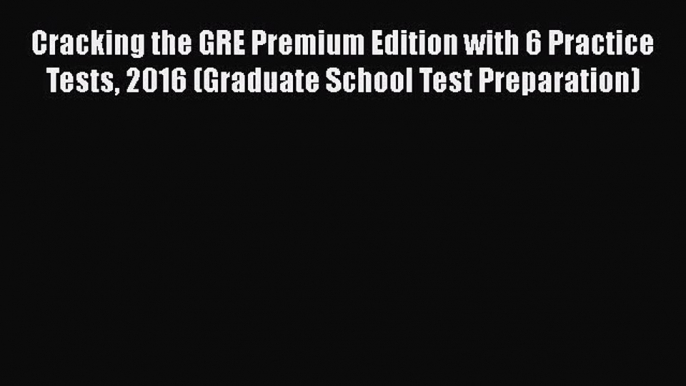 Cracking the GRE Premium Edition with 6 Practice Tests 2016 (Graduate School Test Preparation)