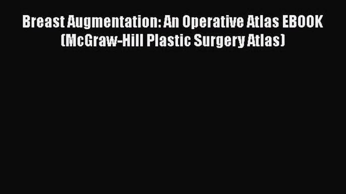 PDF Download Breast Augmentation: An Operative Atlas EBOOK (McGraw-Hill Plastic Surgery Atlas)