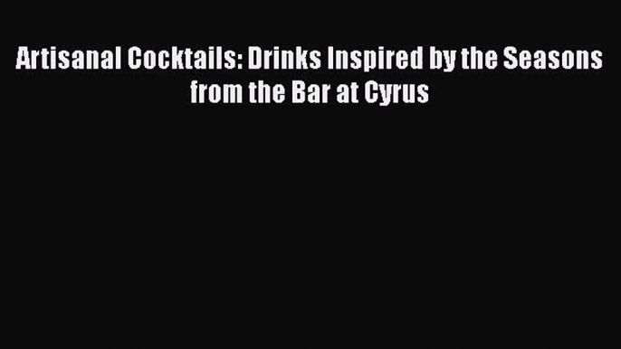 Artisanal Cocktails: Drinks Inspired by the Seasons from the Bar at Cyrus Read Online PDF