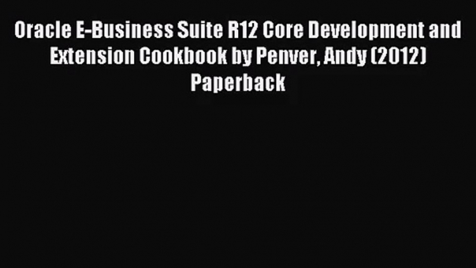 [PDF Download] Oracle E-Business Suite R12 Core Development and Extension Cookbook by Penver