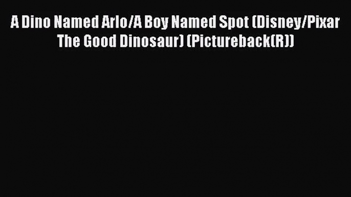 (PDF Download) A Dino Named Arlo/A Boy Named Spot (Disney/Pixar The Good Dinosaur) (Pictureback(R))