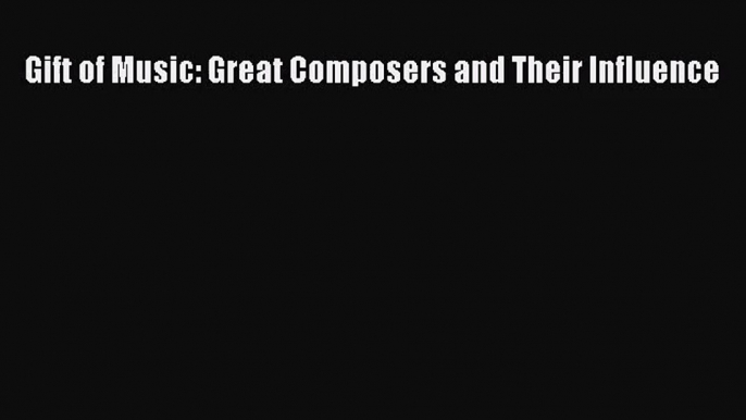 [PDF Download] Gift of Music: Great Composers and Their Influence [PDF] Full Ebook