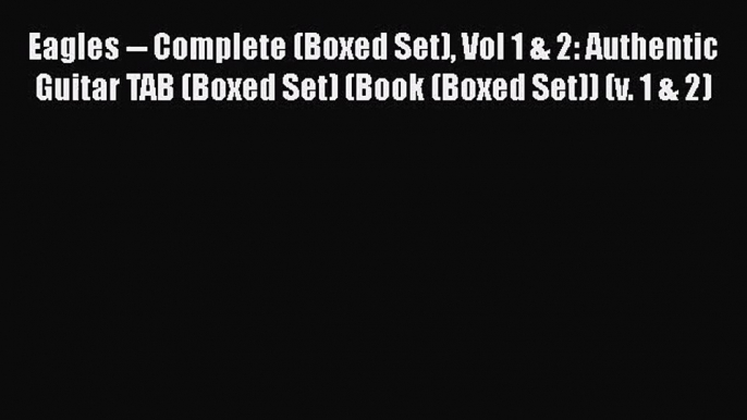 [PDF Download] Eagles -- Complete (Boxed Set) Vol 1 & 2: Authentic Guitar TAB (Boxed Set) (Book