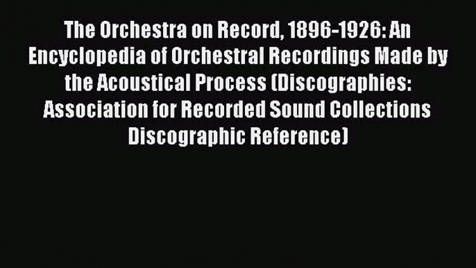 [PDF Download] The Orchestra on Record 1896-1926: An Encyclopedia of Orchestral Recordings