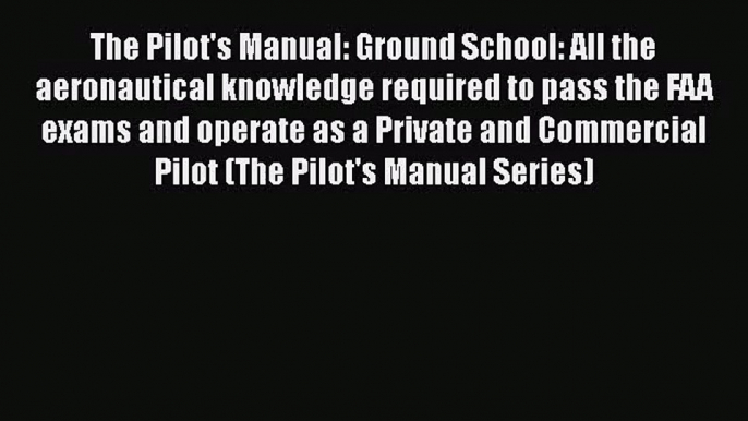 The Pilot's Manual: Ground School: All the aeronautical knowledge required to pass the FAA