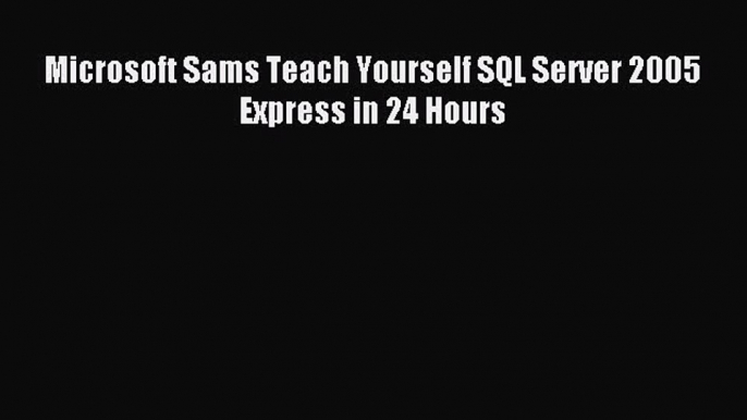 [PDF Download] Microsoft Sams Teach Yourself SQL Server 2005 Express in 24 Hours [Download]