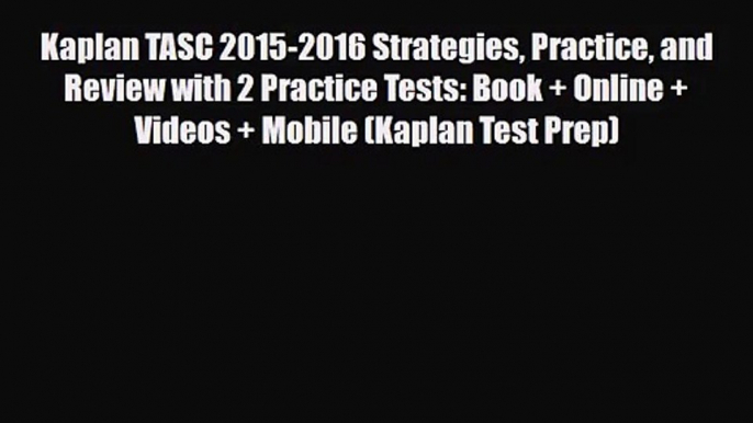 [PDF Download] Kaplan TASC 2015-2016 Strategies Practice and Review with 2 Practice Tests: