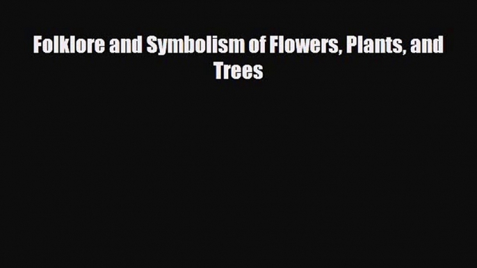 [PDF Download] Folklore and Symbolism of Flowers Plants and Trees [PDF] Online