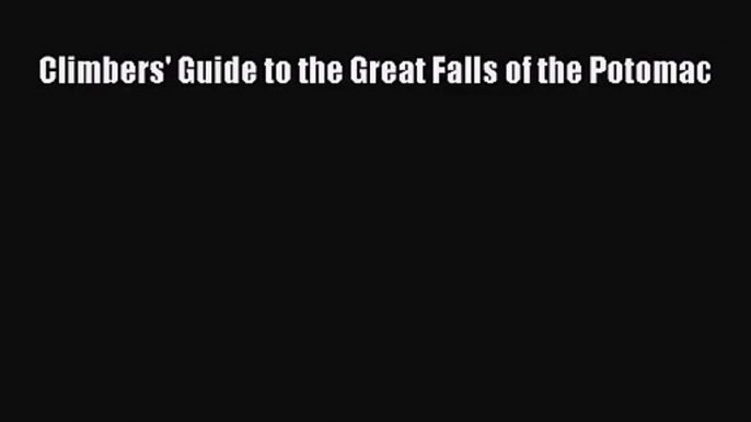 [PDF Download] Climbers' Guide to the Great Falls of the Potomac [Download] Full Ebook