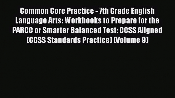 Common Core Practice - 7th Grade English Language Arts: Workbooks to Prepare for the PARCC