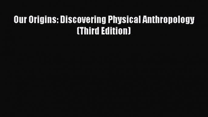 (PDF Download) Our Origins: Discovering Physical Anthropology (Third Edition) Read Online