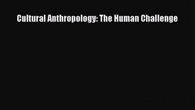 (PDF Download) Cultural Anthropology: The Human Challenge Read Online