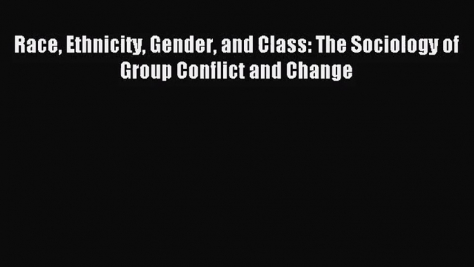 (PDF Download) Race Ethnicity Gender and Class: The Sociology of Group Conflict and Change