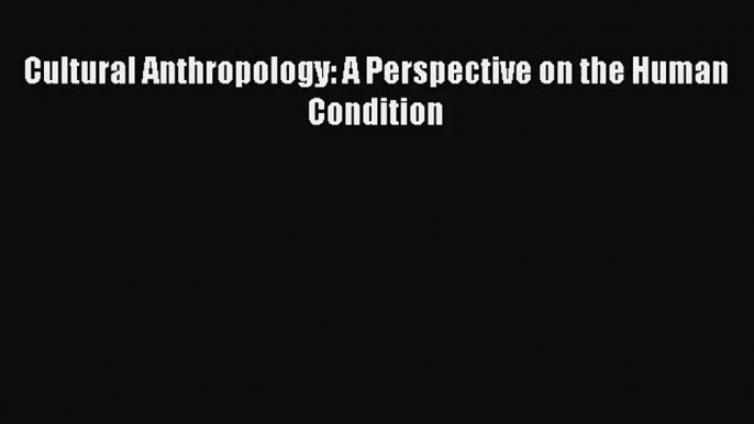 (PDF Download) Cultural Anthropology: A Perspective on the Human Condition Download