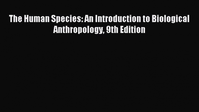 (PDF Download) The Human Species: An Introduction to Biological Anthropology 9th Edition PDF