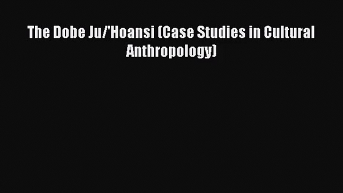 (PDF Download) The Dobe Ju/'Hoansi (Case Studies in Cultural Anthropology) PDF