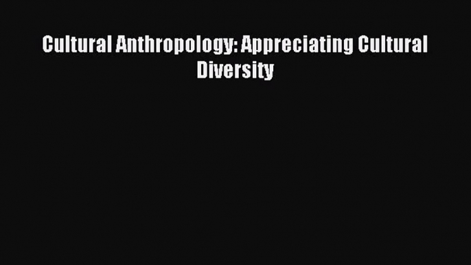 (PDF Download) Cultural Anthropology: Appreciating Cultural Diversity PDF