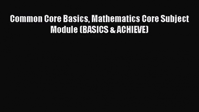 [PDF Download] Common Core Basics Mathematics Core Subject Module (BASICS & ACHIEVE) [Download]