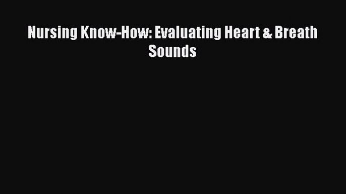 PDF Download Nursing Know-How: Evaluating Heart & Breath Sounds PDF Full Ebook