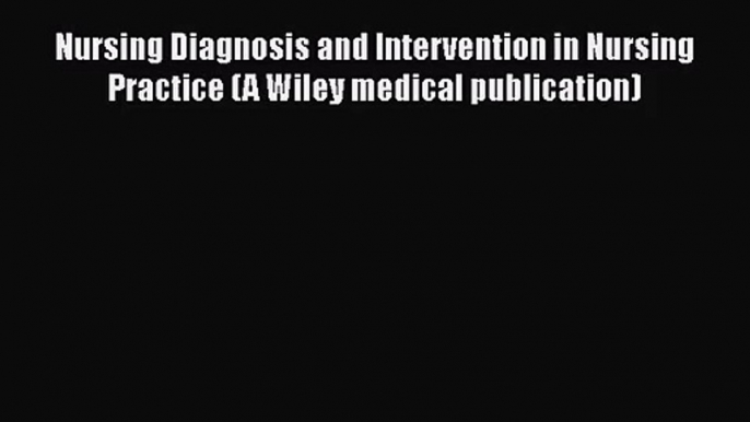 PDF Download Nursing Diagnosis and Intervention in Nursing Practice (A Wiley medical publication)