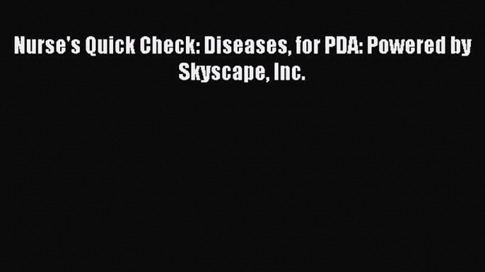 PDF Download Nurse's Quick Check: Diseases for PDA: Powered by Skyscape Inc. Read Online