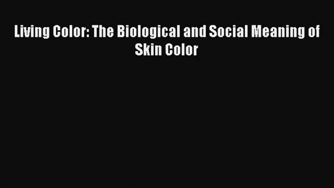 (PDF Download) Living Color: The Biological and Social Meaning of Skin Color Read Online