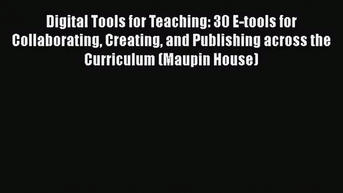 [PDF Download] Digital Tools for Teaching: 30 E-tools for Collaborating Creating and Publishing