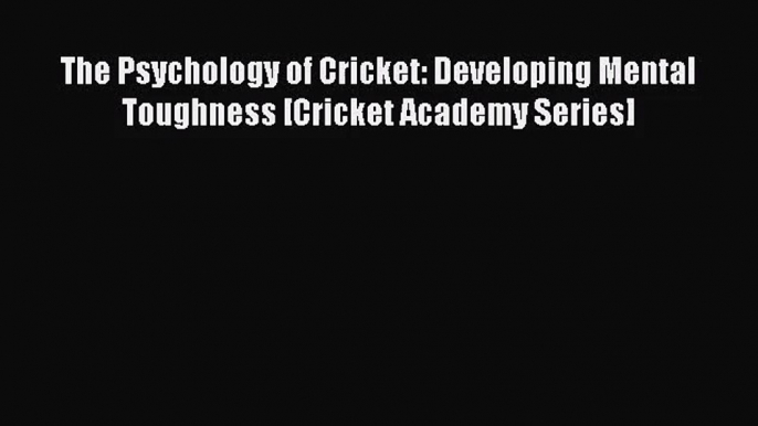 [PDF Download] The Psychology of Cricket: Developing Mental Toughness [Cricket Academy Series]