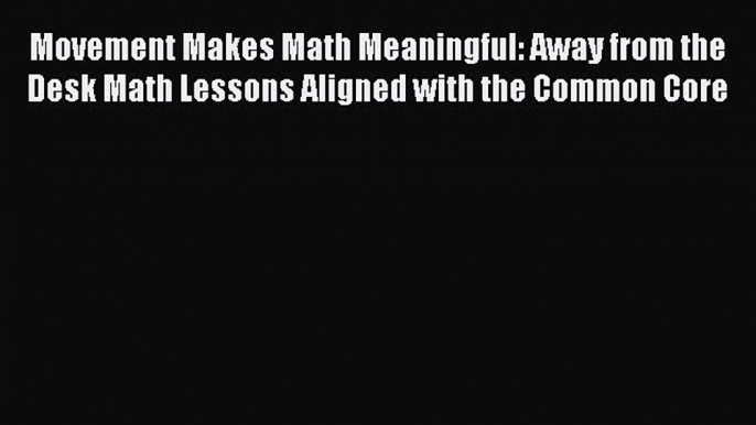 [PDF Download] Movement Makes Math Meaningful: Away from the Desk Math Lessons Aligned with