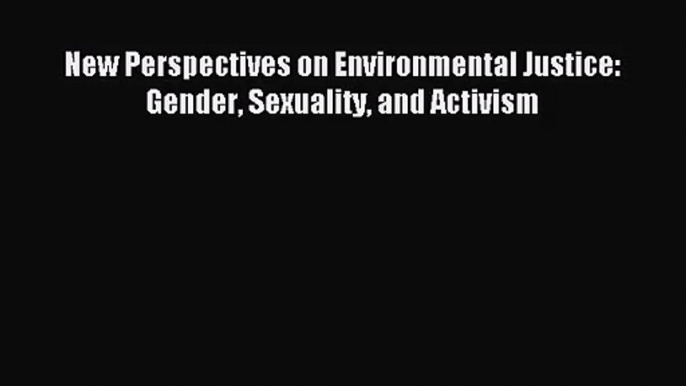 (PDF Download) New Perspectives on Environmental Justice: Gender Sexuality and Activism Read