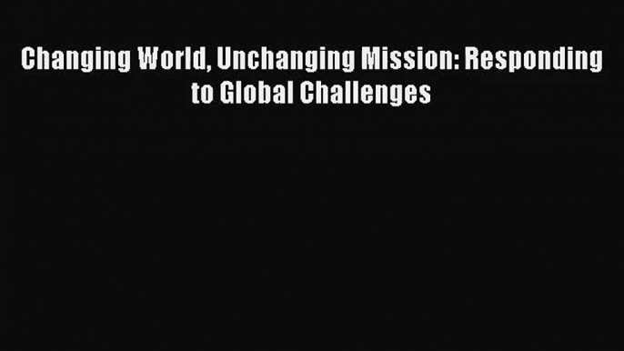 (PDF Download) Changing World Unchanging Mission: Responding to Global Challenges PDF