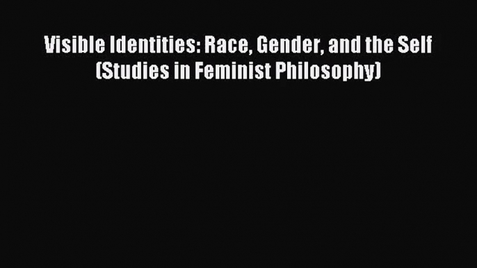 (PDF Download) Visible Identities: Race Gender and the Self (Studies in Feminist Philosophy)