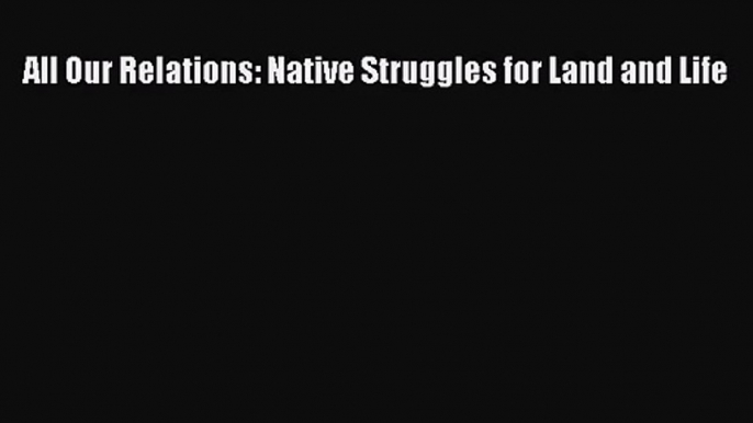 (PDF Download) All Our Relations: Native Struggles for Land and Life Download