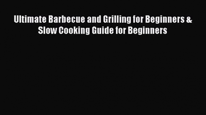 Ultimate Barbecue and Grilling for Beginners & Slow Cooking Guide for Beginners  Read Online