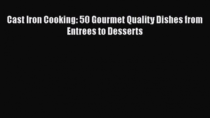 Cast Iron Cooking: 50 Gourmet Quality Dishes from Entrees to Desserts  Free Books