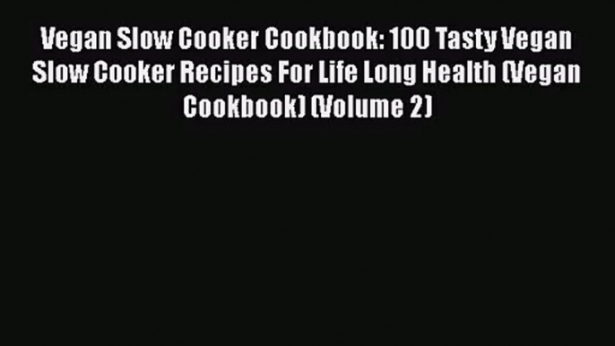 Vegan Slow Cooker Cookbook: 100 Tasty Vegan Slow Cooker Recipes For Life Long Health (Vegan