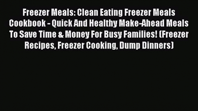 Freezer Meals: Clean Eating Freezer Meals Cookbook - Quick And Healthy Make-Ahead Meals To