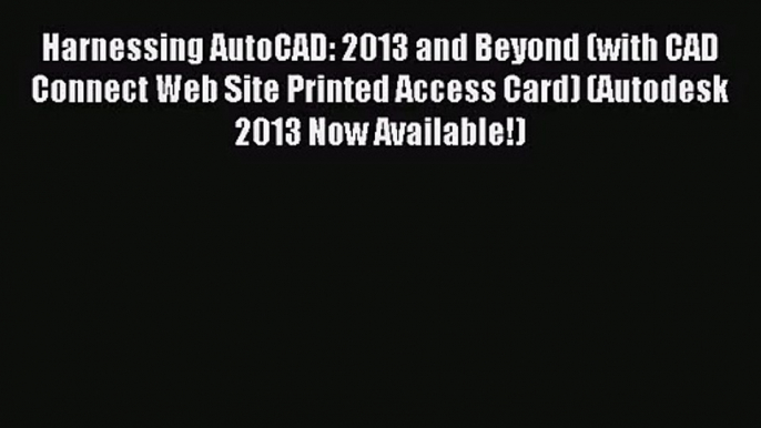 (PDF Download) Harnessing AutoCAD: 2013 and Beyond (with CAD Connect Web Site Printed Access