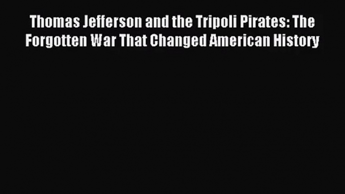 (PDF Download) Thomas Jefferson and the Tripoli Pirates: The Forgotten War That Changed American