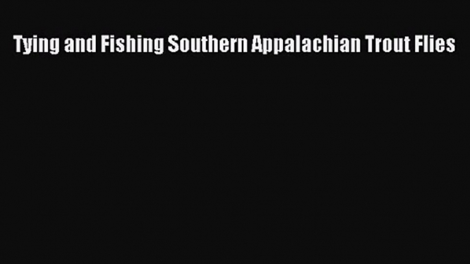 [PDF Download] Tying and Fishing Southern Appalachian Trout Flies [Download] Online