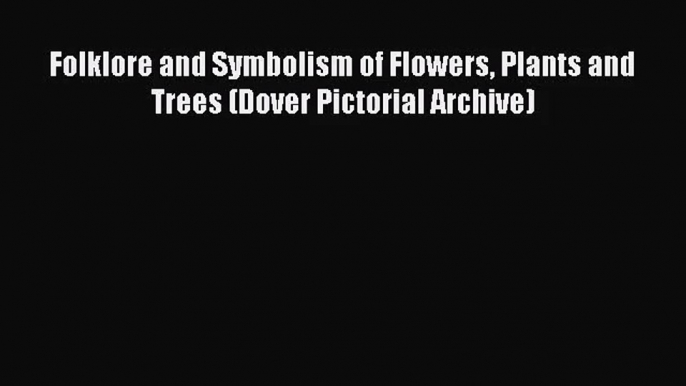 (PDF Download) Folklore and Symbolism of Flowers Plants and Trees (Dover Pictorial Archive)