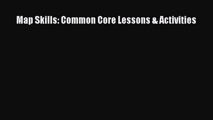 [PDF Download] Map Skills: Common Core Lessons & Activities [PDF] Online