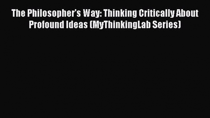 (PDF Download) The Philosopher's Way: Thinking Critically About Profound Ideas (MyThinkingLab