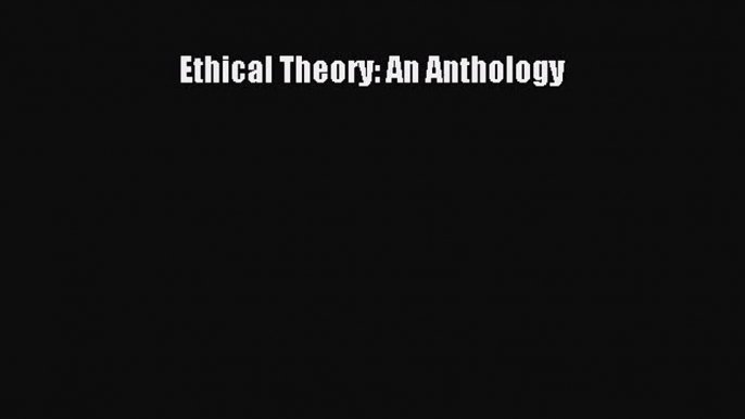 (PDF Download) Ethical Theory: An Anthology Download