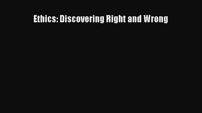 (PDF Download) Ethics: Discovering Right and Wrong PDF