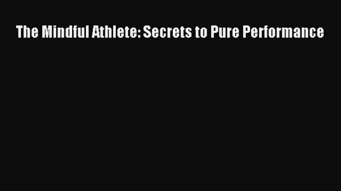 (PDF Download) The Mindful Athlete: Secrets to Pure Performance Read Online