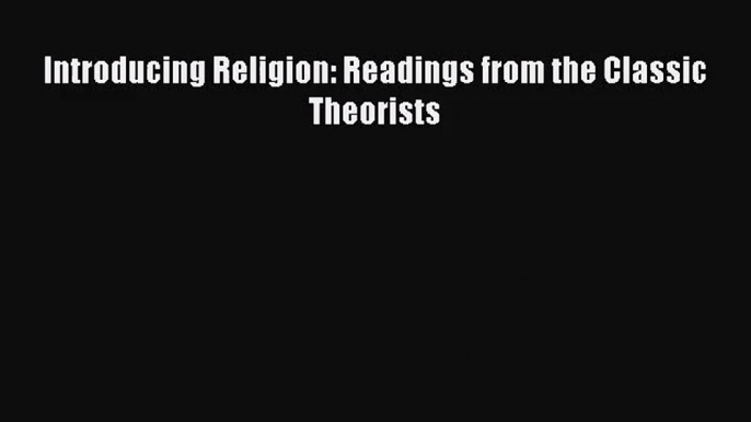 (PDF Download) Introducing Religion: Readings from the Classic Theorists Download