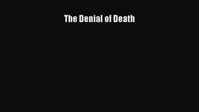 (PDF Download) The Denial of Death Download