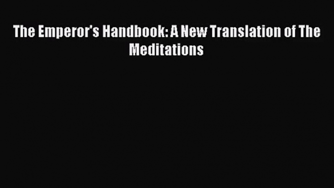 (PDF Download) The Emperor's Handbook: A New Translation of The Meditations PDF